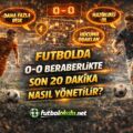 Futbolda 0-0 Beraberlikte Son 20 Dakika Nasıl Yönetilir?