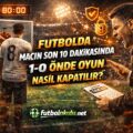 Futbolda Maçın Son 10 Dakikasında 1-0 Önde Oyun Nasıl Kapatılır?