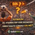 Futbolda Taç Atışında Top Yere Değmeden Direkt Kaleye Giderse Gol mü?
