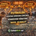 Futbolda Uzatma Süresine Girilince Kondisyon Yönetimi Nasıl Olmalı?