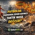 Futbolda Yağmurda Zemin Kayınca Taktik Nasıl Değişir?